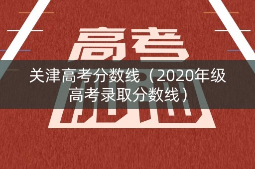 关津高考分数线（2020年级高考录取分数线）