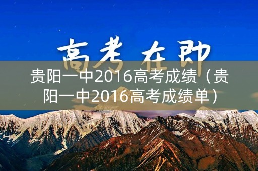 贵阳一中2016高考成绩（贵阳一中2016高考成绩单）