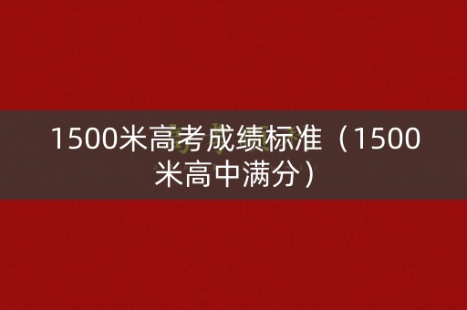 1500米高考成绩标准（1500米高中满分）