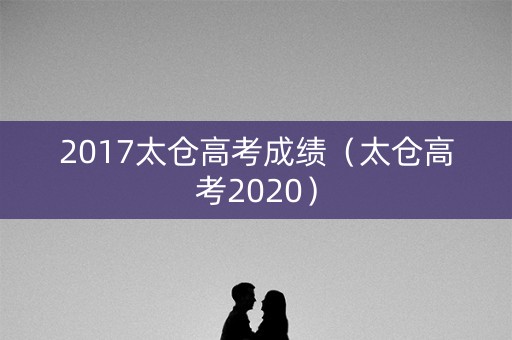2017太仓高考成绩（太仓高考2020）