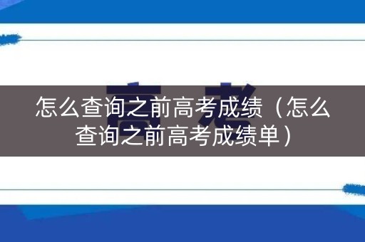 怎么查询之前高考成绩（怎么查询之前高考成绩单）