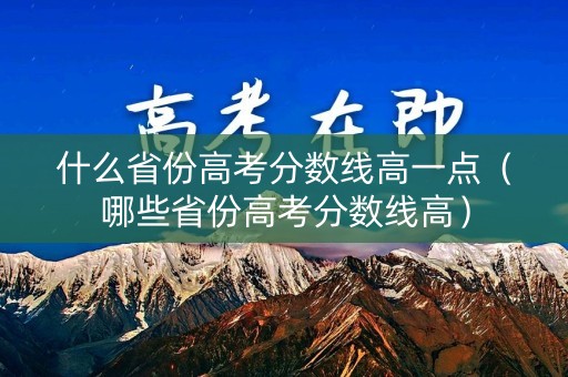 什么省份高考分数线高一点（哪些省份高考分数线高）