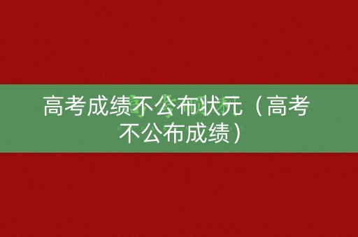 高考成绩不公布状元（高考 不公布成绩）