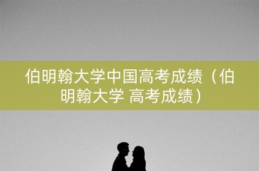 伯明翰大学中国高考成绩（伯明翰大学 高考成绩）