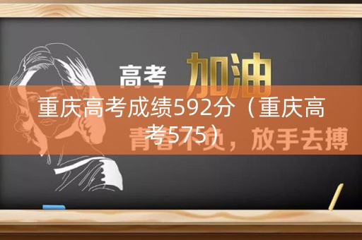 重庆高考成绩592分（重庆高考575）