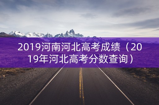 2019河南河北高考成绩（2019年河北高考分数查询）