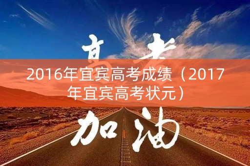 2016年宜宾高考成绩（2017年宜宾高考状元）