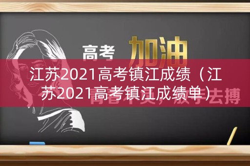 江苏2021高考镇江成绩（江苏2021高考镇江成绩单）