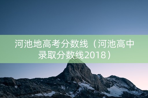 河池地高考分数线（河池高中录取分数线2018）