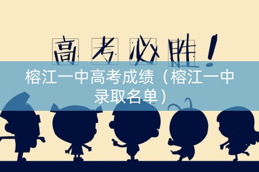 榕江一中高考成绩（榕江一中录取名单）