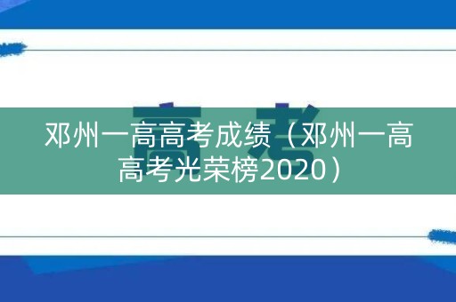 邓州一高高考成绩（邓州一高高考光荣榜2020）