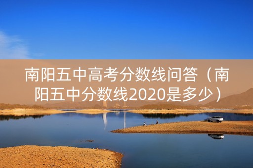 南阳五中高考分数线问答（南阳五中分数线2020是多少）