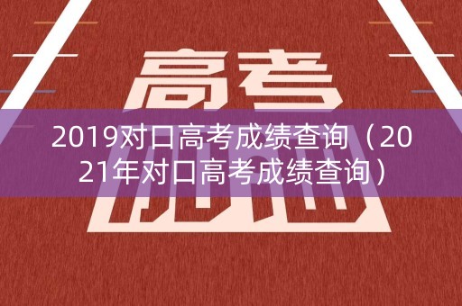 2019对口高考成绩查询（2021年对口高考成绩查询）