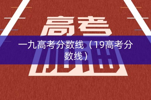 一九高考分数线（19高考分数线）
