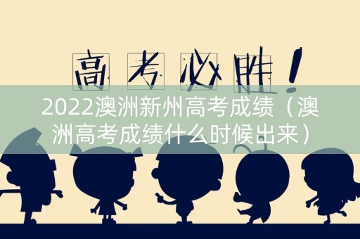 2022澳洲新州高考成绩（澳洲高考成绩什么时候出来）