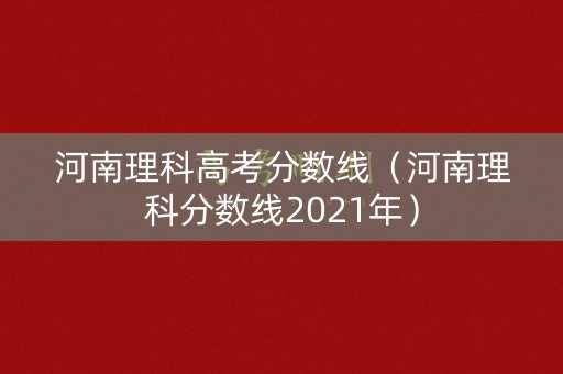 河南理科高考分数线（河南理科分数线2021年）