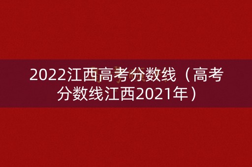 2022江西高考分数线（高考分数线江西2021年）