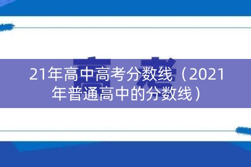 21年高中高考分数线（2021年普通高中的分数线）