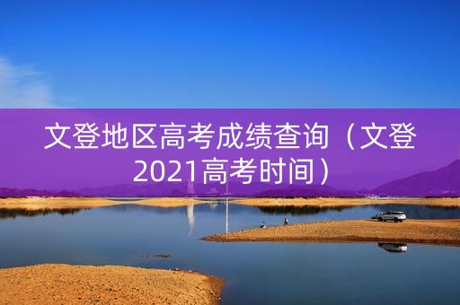 文登地区高考成绩查询（文登2021高考时间）