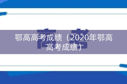 鄂高高考成绩（2020年鄂高高考成绩）