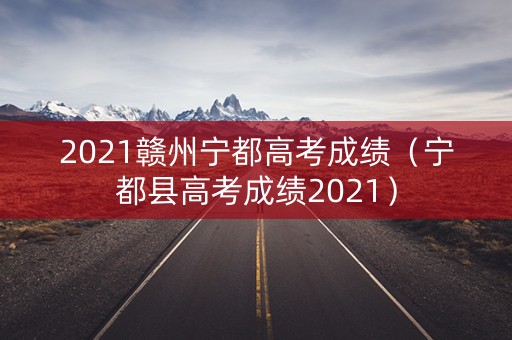 2021赣州宁都高考成绩（宁都县高考成绩2021）