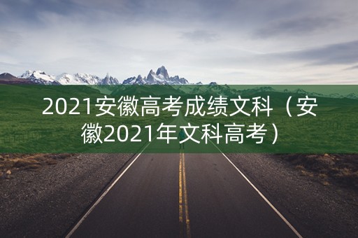 2021安徽高考成绩文科（安徽2021年文科高考）