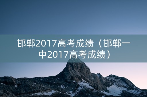 邯郸2017高考成绩（邯郸一中2017高考成绩）