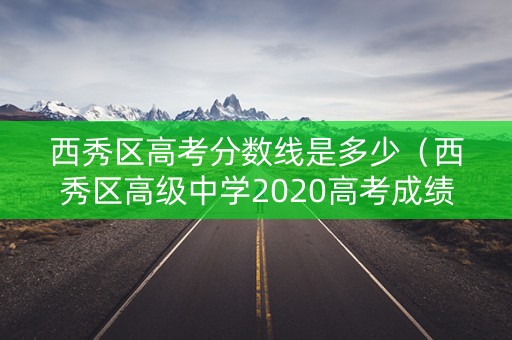 西秀区高考分数线是多少（西秀区高级中学2020高考成绩）