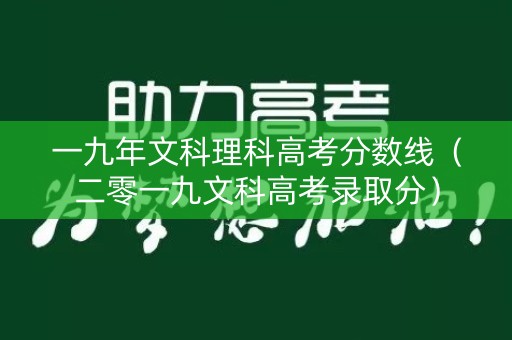 一九年文科理科高考分数线（二零一九文科高考录取分）