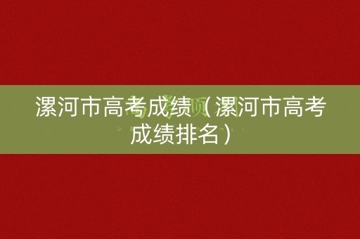 漯河市高考成绩（漯河市高考成绩排名）