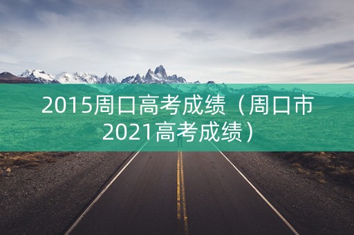 2015周口高考成绩（周口市2021高考成绩）