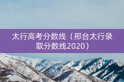 太行高考分数线（邢台太行录取分数线2020）