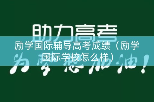 励学国际辅导高考成绩（励学国际学校怎么样）
