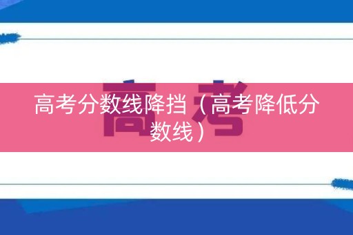 高考分数线降挡（高考降低分数线）