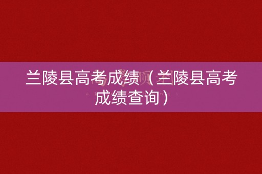 兰陵县高考成绩（兰陵县高考成绩查询）