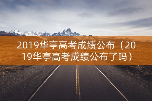 2019华亭高考成绩公布（2019华亭高考成绩公布了吗）
