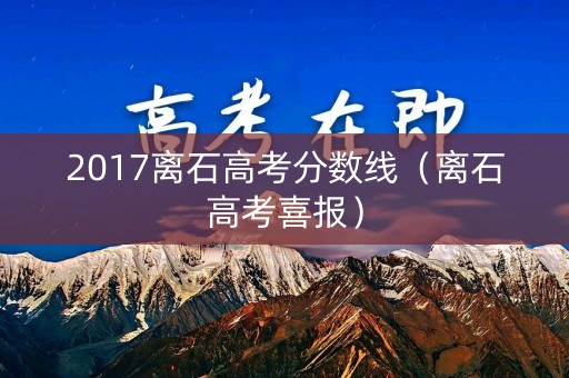 2017离石高考分数线（离石高考喜报）