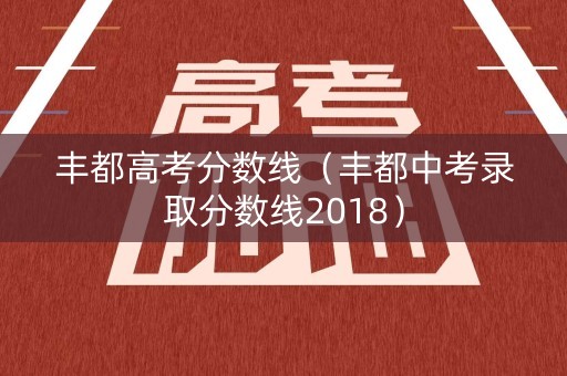 丰都高考分数线（丰都中考录取分数线2018）