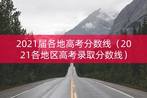 2021届各地高考分数线（2021各地区高考录取分数线）