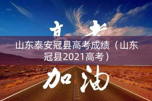 山东泰安冠县高考成绩（山东冠县2021高考）