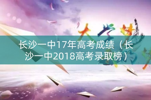 长沙一中17年高考成绩（长沙一中2018高考录取榜）