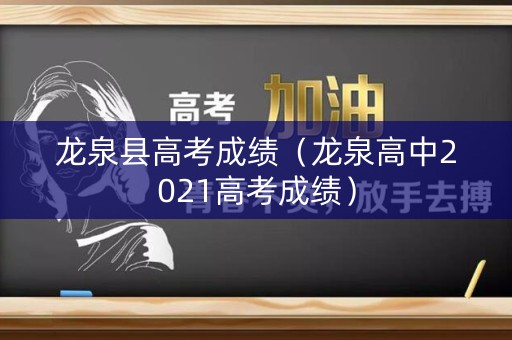 龙泉县高考成绩（龙泉高中2021高考成绩）