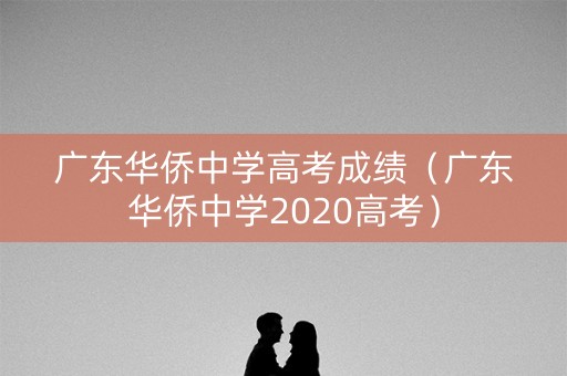 广东华侨中学高考成绩（广东华侨中学2020高考）