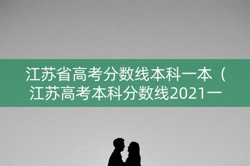 江苏省高考分数线本科一本（江苏高考本科分数线2021一本）