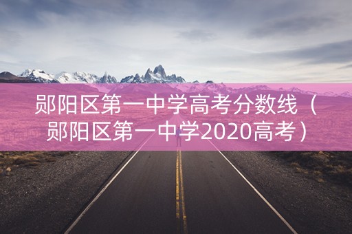 郧阳区第一中学高考分数线（郧阳区第一中学2020高考）