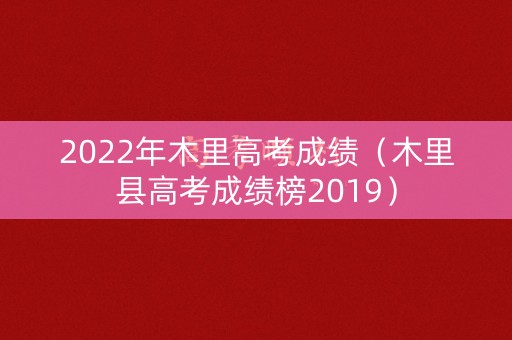 2022年木里高考成绩（木里县高考成绩榜2019）