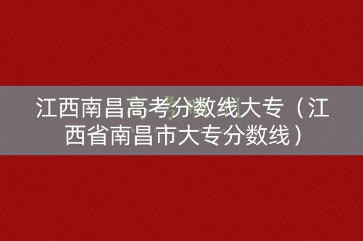 江西南昌高考分数线大专（江西省南昌市大专分数线）