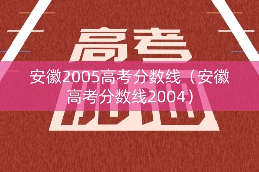安徽2005高考分数线（安徽高考分数线2004）