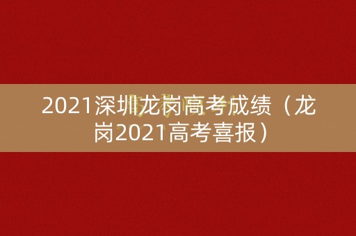 2021深圳龙岗高考成绩（龙岗2021高考喜报）