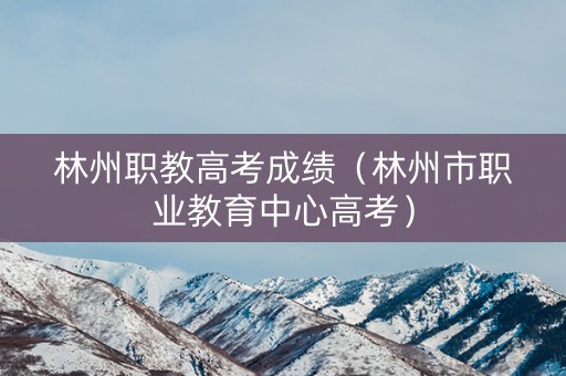 林州职教高考成绩（林州市职业教育中心高考）